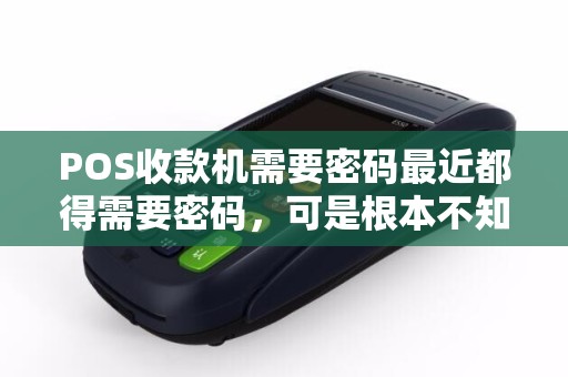 POS收款机需要密码最近都得需要密码，可是根本不知道，商家说，最近升级了，他们也没办法，该怎么办