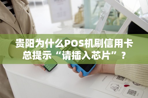贵阳为什么POS机刷信用卡总提示“请插入芯片”？