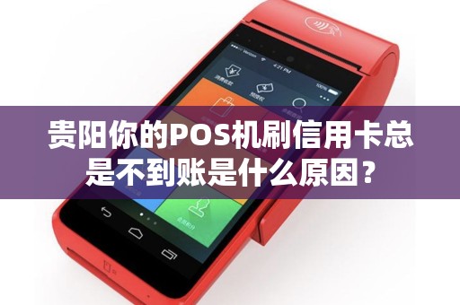 贵阳你的POS机刷信用卡总是不到账是什么原因？