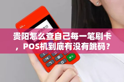 贵阳怎么查自己每一笔刷卡，POS机到底有没有跳码？