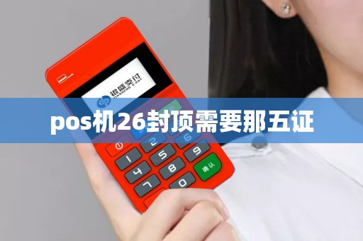 pos机26封顶需要那五证
