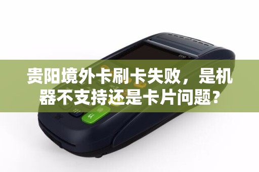 贵阳境外卡刷卡失败，是机器不支持还是卡片问题？