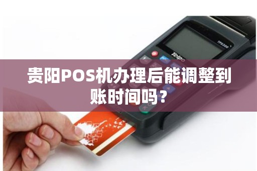 贵阳POS机办理后能调整到账时间吗？