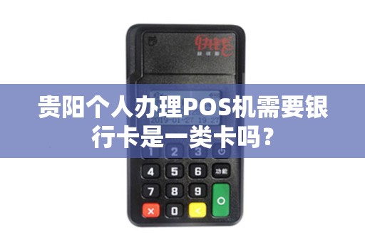 贵阳个人办理POS机需要银行卡是一类卡吗？