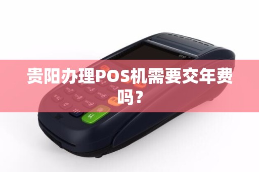 贵阳办理POS机需要交年费吗？