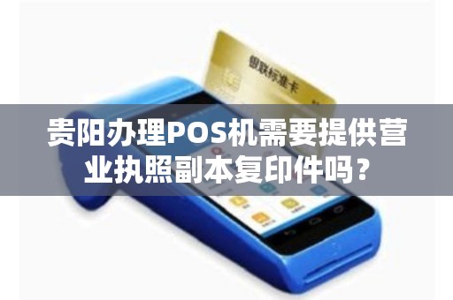 贵阳办理POS机需要提供营业执照副本复印件吗？
