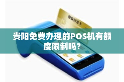 贵阳免费办理的POS机有额度限制吗？