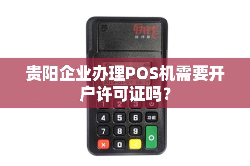 贵阳企业办理POS机需要开户许可证吗？