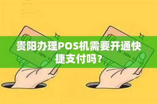 贵阳办理POS机需要开通快捷支付吗？