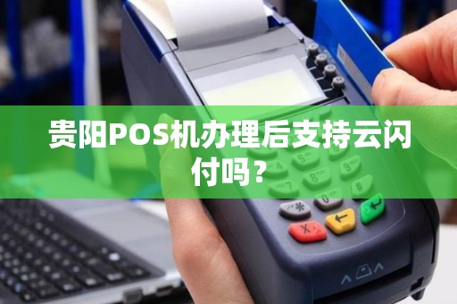 贵阳POS机办理后支持云闪付吗？