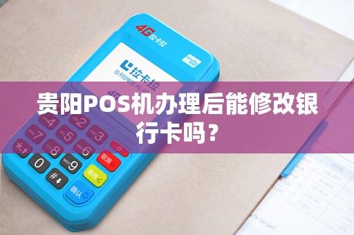 贵阳POS机办理后能修改银行卡吗？