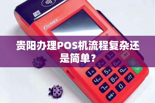 贵阳办理POS机流程复杂还是简单？