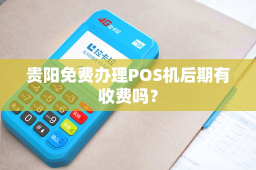 贵阳免费办理POS机后期有收费吗？