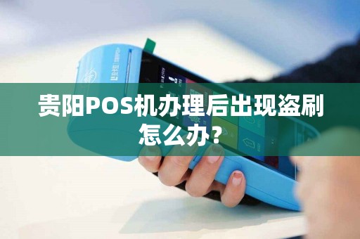 贵阳POS机办理后出现盗刷怎么办？