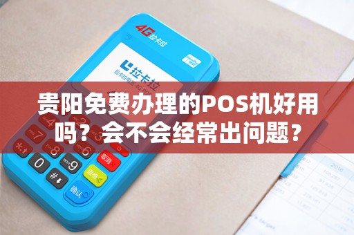 贵阳免费办理的POS机好用吗？会不会经常出问题？