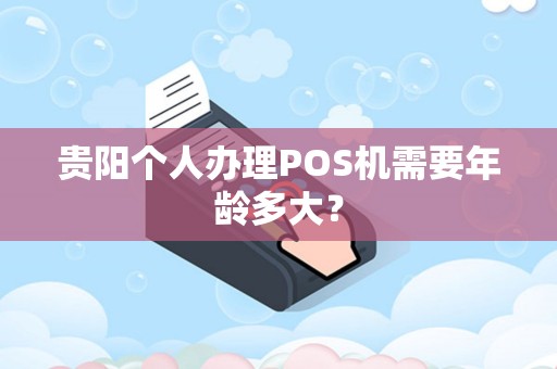 贵阳个人办理POS机需要年龄多大？