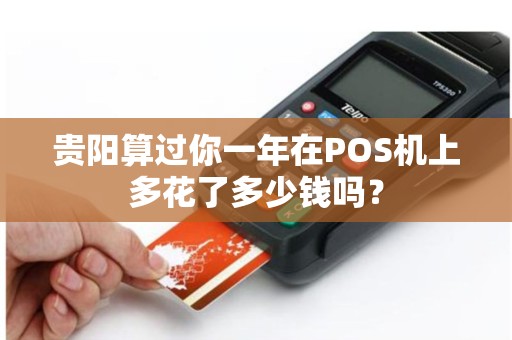 贵阳算过你一年在POS机上多花了多少钱吗？