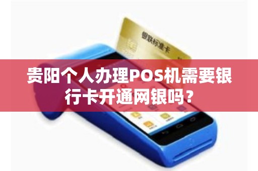 贵阳个人办理POS机需要银行卡开通网银吗？