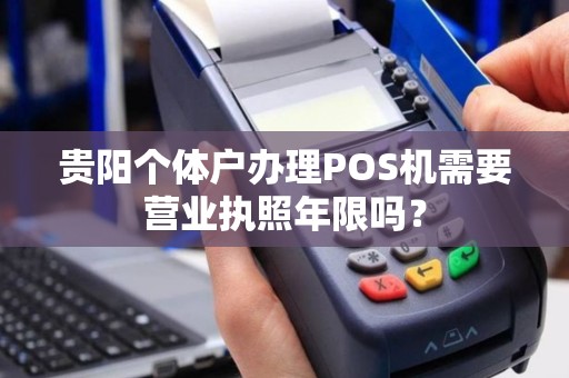 贵阳个体户办理POS机需要营业执照年限吗？