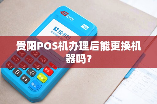 贵阳POS机办理后能更换机器吗？