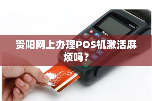贵阳网上办理POS机激活麻烦吗？