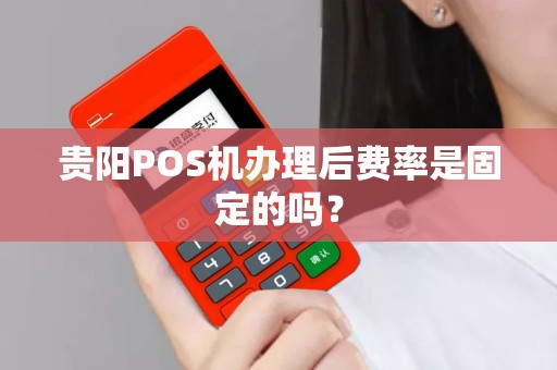 贵阳POS机办理后费率是固定的吗？
