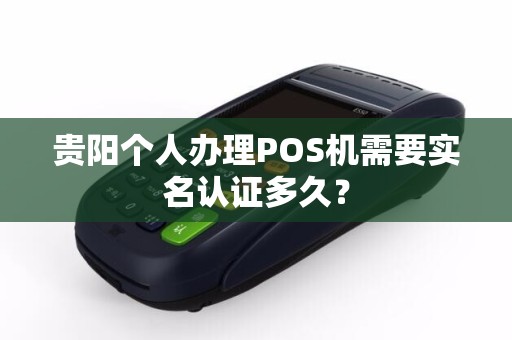 贵阳个人办理POS机需要实名认证多久?