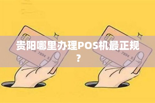 贵阳哪里办理POS机最正规？