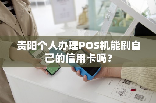 贵阳个人办理POS机能刷自己的信用卡吗?