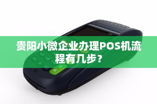 贵阳小微企业办理POS机流程有几步?