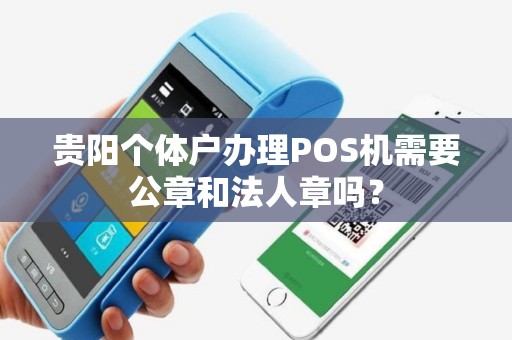 贵阳个体户办理POS机需要公章和法人章吗?