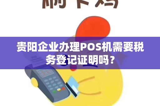 贵阳企业办理POS机需要税务登记证明吗?