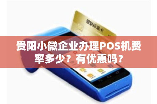 贵阳小微企业办理POS机费率多少？有优惠吗？