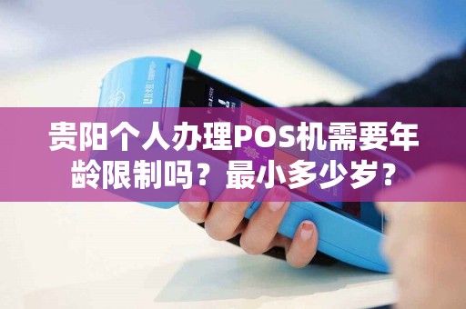 贵阳个人办理POS机需要年龄限制吗？最小多少岁？