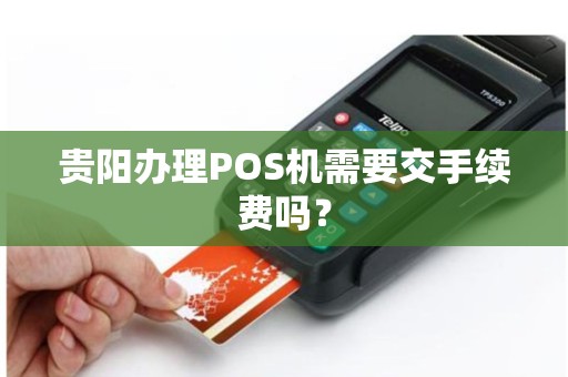 贵阳办理POS机需要交手续费吗？