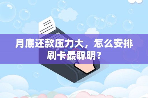 月底还款压力大，怎么安排刷卡最聪明？