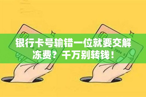 银行卡号输错一位就要交解冻费？千万别转钱！