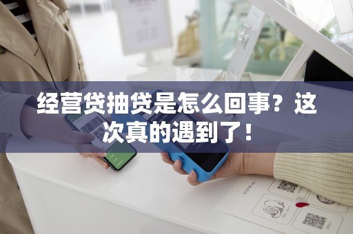 经营贷抽贷是怎么回事？这次真的遇到了！