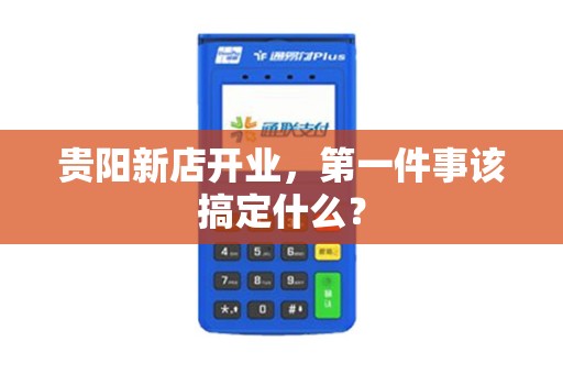 贵阳新店开业，第一件事该搞定什么？