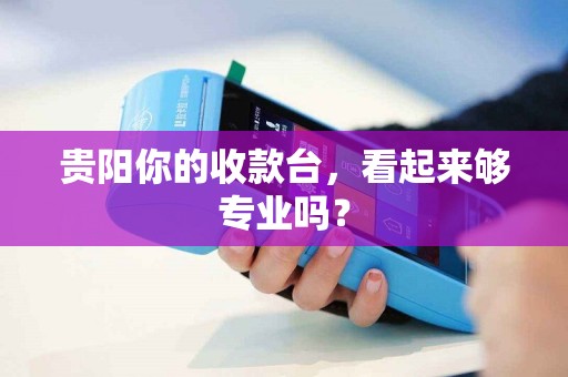贵阳你的收款台，看起来够专业吗？