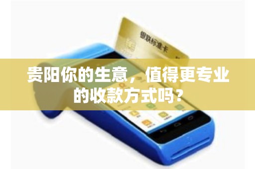 贵阳你的生意,值得更专业的收款方式吗?