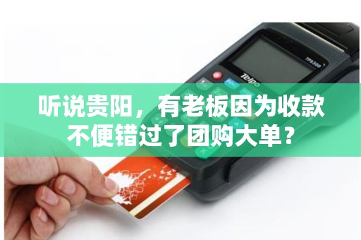 听说贵阳，有老板因为收款不便错过了团购大单？