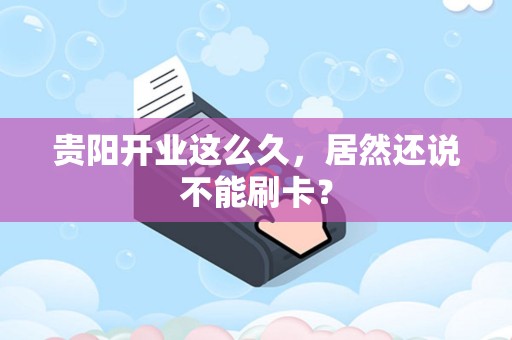贵阳开业这么久，居然还说不能刷卡？
