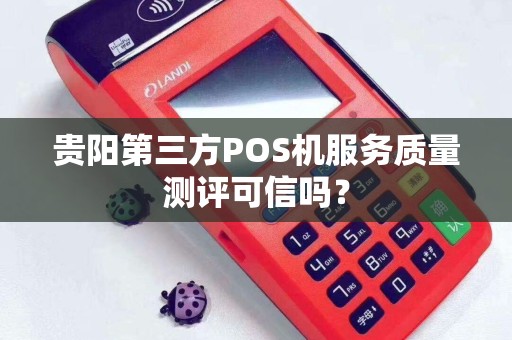 贵阳第三方POS机服务质量测评可信吗？