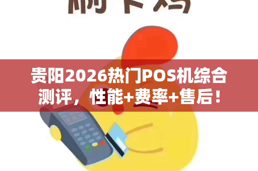 贵阳2026热门POS机综合测评，性能+费率+售后！