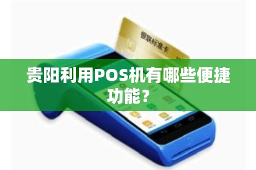 贵阳利用POS机有哪些便捷功能?