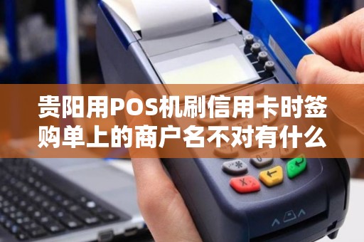 贵阳用POS机刷信用卡时签购单上的商户名不对有什么风险？