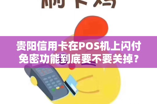 贵阳信用卡在POS机上闪付免密功能到底要不要关掉？