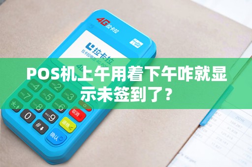POS机上午用着下午咋就显示未签到了？