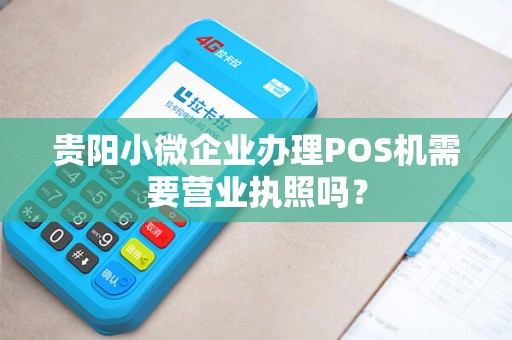 贵阳小微企业办理POS机需要营业执照吗？